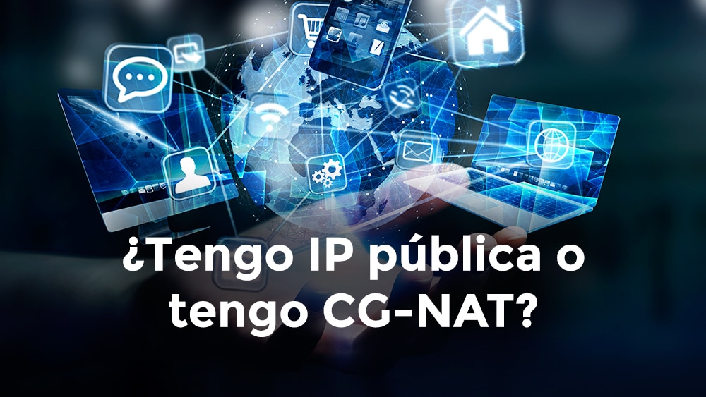 Tengo IP pública o tengo CG-NAT? Conoce las ventajas de tener IP pública frente a CG-NAT